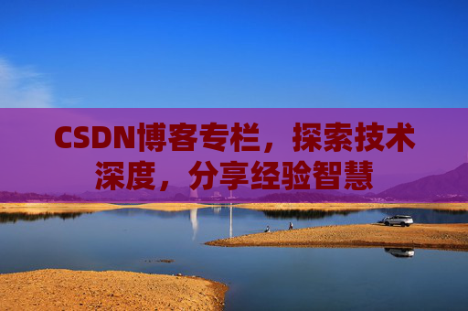 CSDN博客专栏，探索技术深度，分享经验智慧